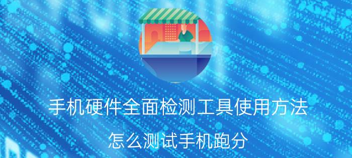 手机硬件全面检测工具使用方法 怎么测试手机跑分？